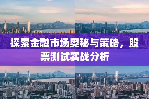 探索金融市场奥秘与策略，股票测试实战分析