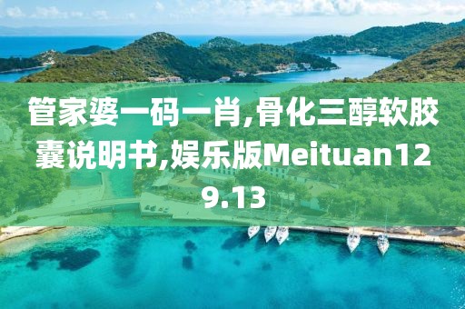 管家婆一码一肖,骨化三醇软胶囊说明书,娱乐版Meituan129.13