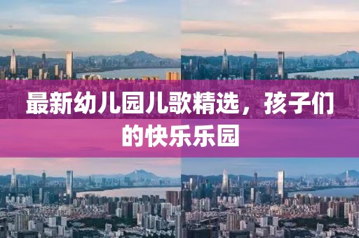最新幼儿园儿歌精选，孩子们的快乐乐园