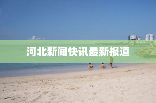 河北新闻快讯最新报道