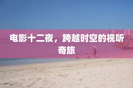 电影十二夜，跨越时空的视听奇旅