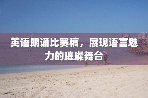英语朗诵比赛稿，展现语言魅力的璀璨舞台