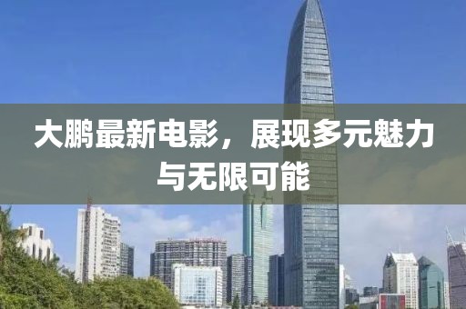 大鹏最新电影，展现多元魅力与无限可能