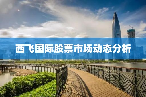西飞国际股票市场动态分析