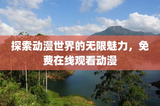 探索动漫世界的无限魅力，免费在线观看动漫