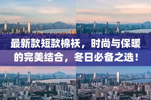最新款短款棉袄，时尚与保暖的完美结合，冬日必备之选！