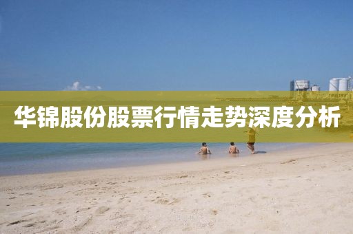 华锦股份股票行情走势深度分析