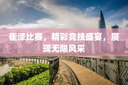 崔泽比赛，精彩竞技盛宴，展现无限风采