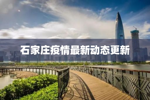 石家庄疫情最新动态更新
