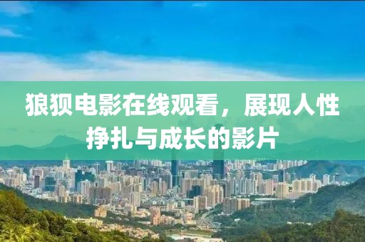 狼狈电影在线观看，展现人性挣扎与成长的影片