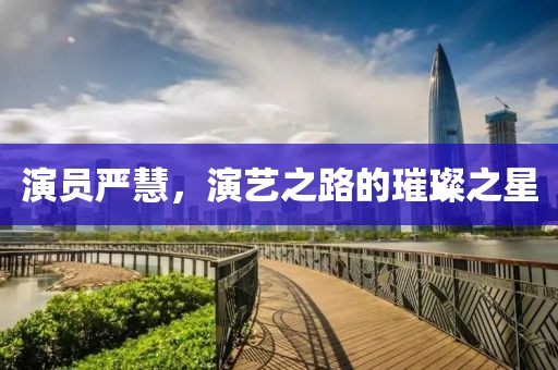 演员严慧，演艺之路的璀璨之星
