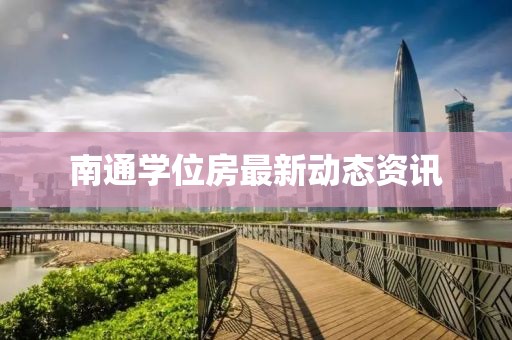 南通学位房最新动态资讯