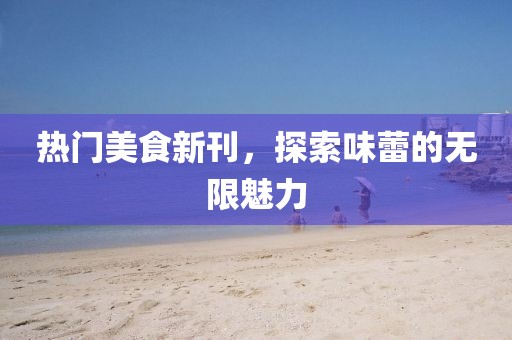 热门美食新刊，探索味蕾的无限魅力