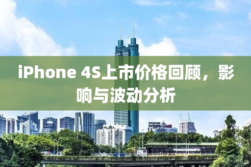 iPhone 4S上市价格回顾，影响与波动分析
