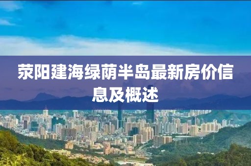 荥阳建海绿荫半岛最新房价信息及概述