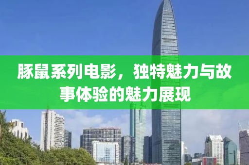 豚鼠系列电影，独特魅力与故事体验的魅力展现