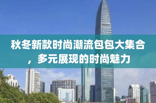 秋冬新款时尚潮流包包大集合，多元展现的时尚魅力