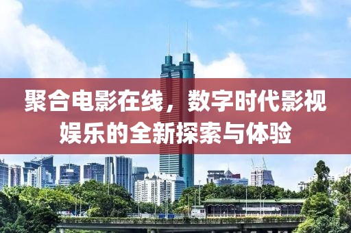 聚合电影在线，数字时代影视娱乐的全新探索与体验