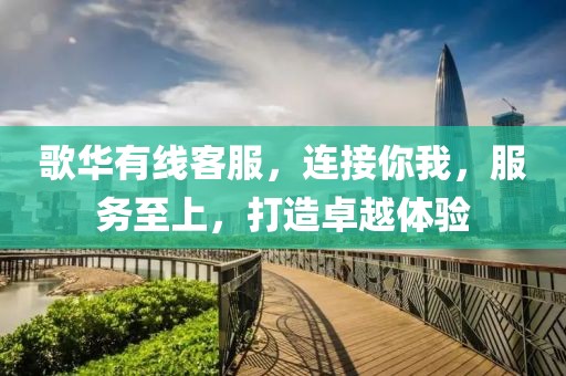 歌华有线客服，连接你我，服务至上，打造卓越体验