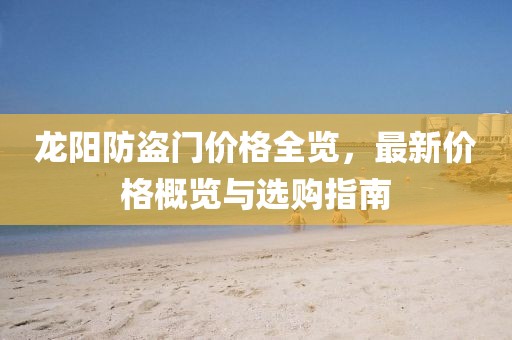 龙阳防盗门价格全览，最新价格概览与选购指南