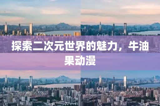 探索二次元世界的魅力，牛油果动漫