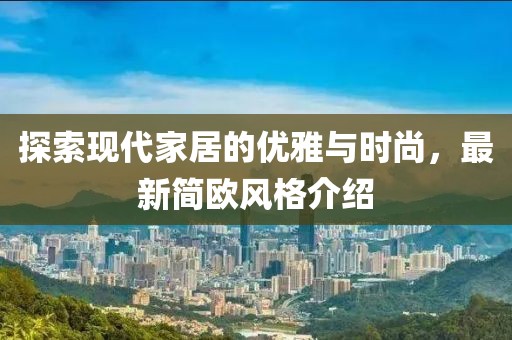 探索现代家居的优雅与时尚，最新简欧风格介绍