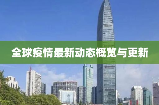 全球疫情最新动态概览与更新