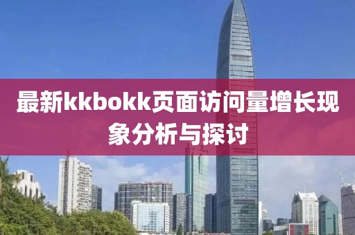 最新kkbokk页面访问量增长现象分析与探讨