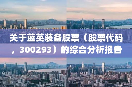 关于蓝英装备股票（股票代码，300293）的综合分析报告