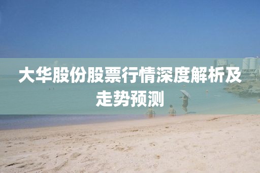 大华股份股票行情深度解析及走势预测