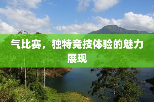 气比赛，独特竞技体验的魅力展现