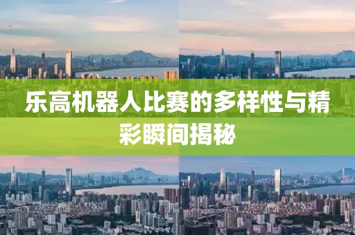 乐高机器人比赛的多样性与精彩瞬间揭秘