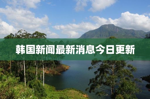 韩国新闻最新消息今日更新