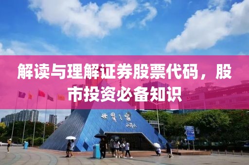 解读与理解证券股票代码，股市投资必备知识