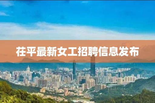 茌平最新女工招聘信息发布