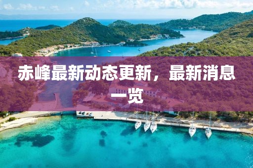 赤峰最新动态更新，最新消息一览