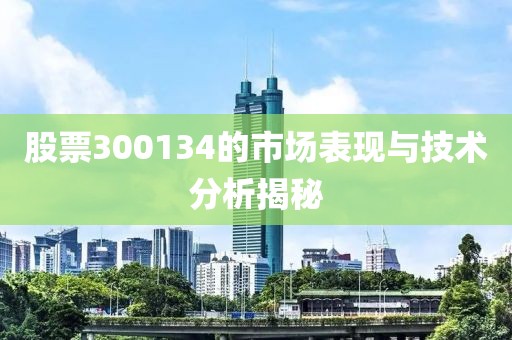股票300134的市场表现与技术分析揭秘