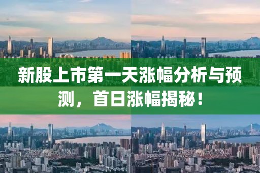 新股上市第一天涨幅分析与预测，首日涨幅揭秘！