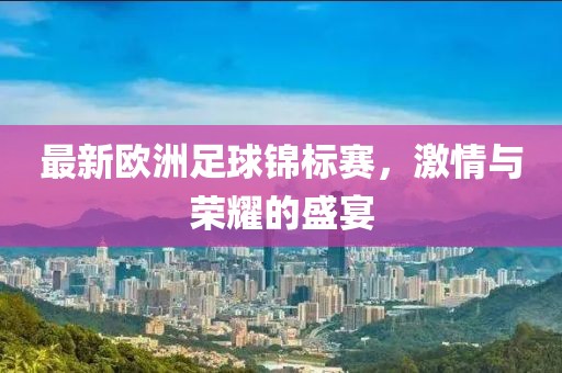 最新欧洲足球锦标赛，激情与荣耀的盛宴