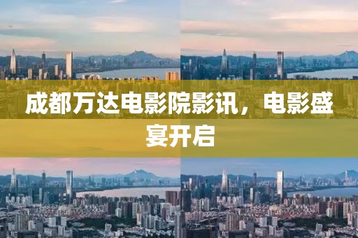 成都万达电影院影讯，电影盛宴开启