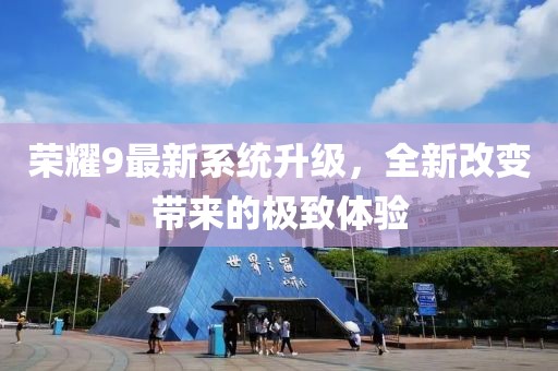 荣耀9最新系统升级，全新改变带来的极致体验
