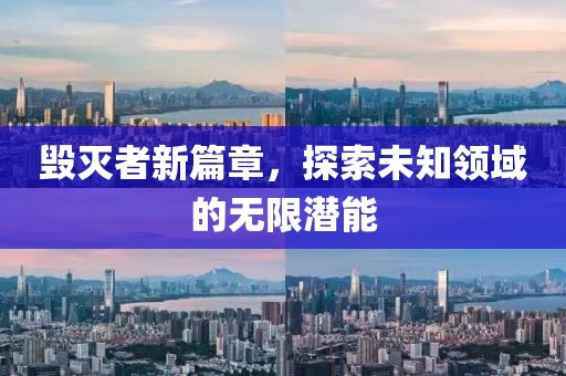 毁灭者新篇章，探索未知领域的无限潜能