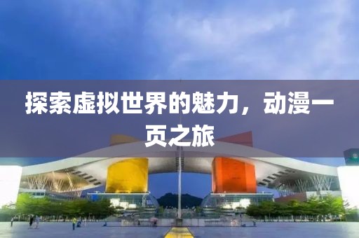 探索虚拟世界的魅力，动漫一页之旅