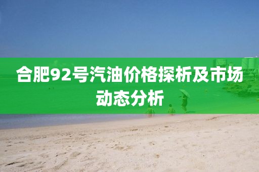 合肥92号汽油价格探析及市场动态分析