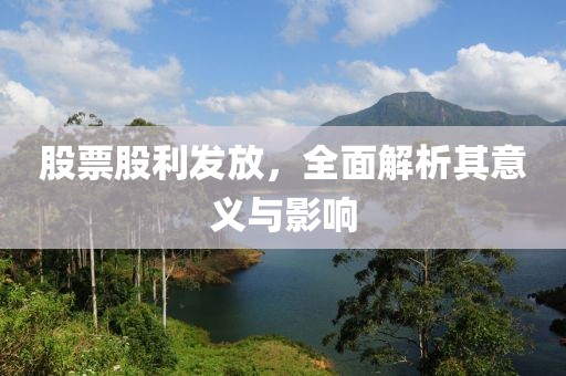 股票股利发放，全面解析其意义与影响