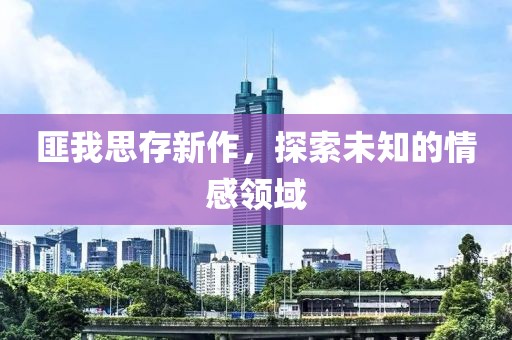 匪我思存新作，探索未知的情感领域