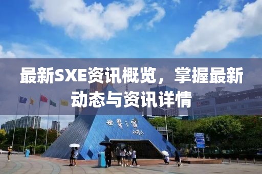 最新SXE资讯概览，掌握最新动态与资讯详情