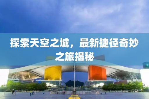 探索天空之城，最新捷径奇妙之旅揭秘