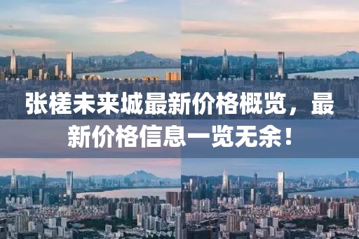 张槎未来城最新价格概览，最新价格信息一览无余！