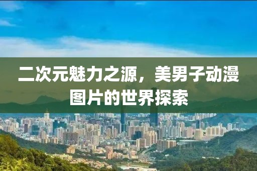 二次元魅力之源，美男子动漫图片的世界探索
